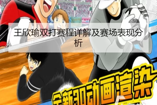 王欣瑜双打赛程详解及赛场表现分析